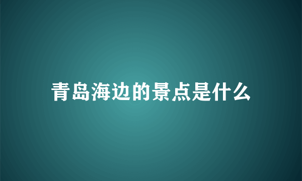 青岛海边的景点是什么