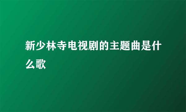 新少林寺电视剧的主题曲是什么歌