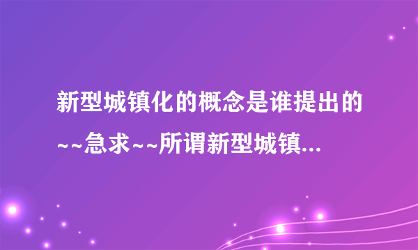 新型城镇化的概念是谁提出的~~急求~~所谓新型城镇化。。。