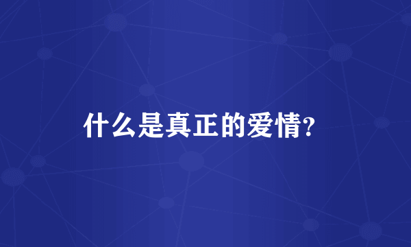 什么是真正的爱情？