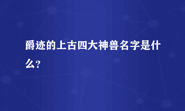 爵迹的上古四大神兽名字是什么？