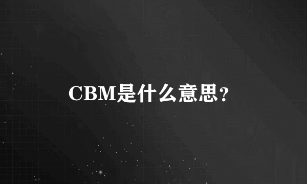 CBM是什么意思？