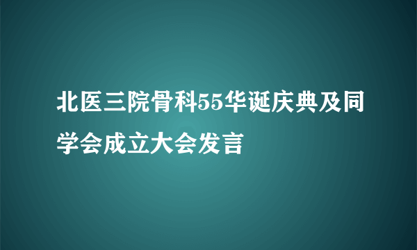 北医三院骨科55华诞庆典及同学会成立大会发言