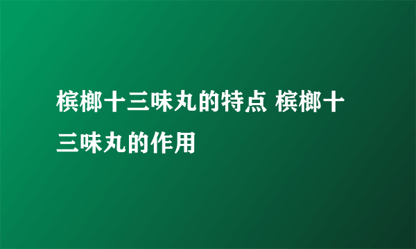 槟榔十三味丸的特点 槟榔十三味丸的作用