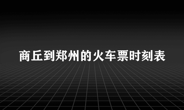 商丘到郑州的火车票时刻表