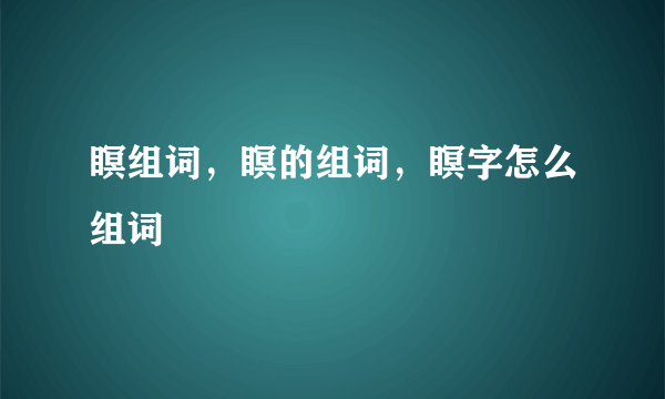 瞑组词，瞑的组词，瞑字怎么组词