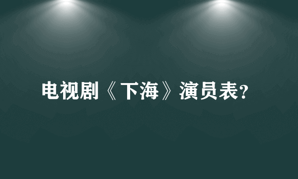 电视剧《下海》演员表？