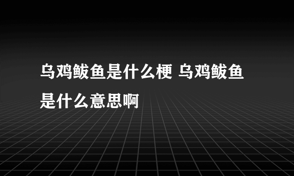 乌鸡鲅鱼是什么梗 乌鸡鲅鱼是什么意思啊