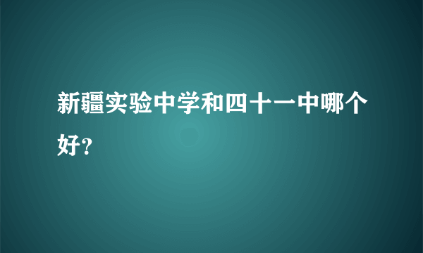 新疆实验中学和四十一中哪个好？