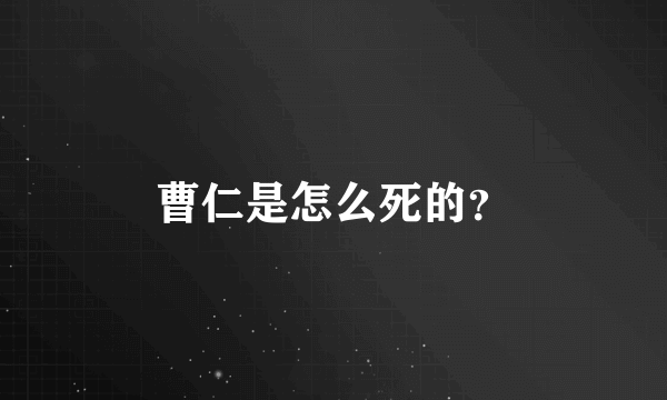 曹仁是怎么死的？