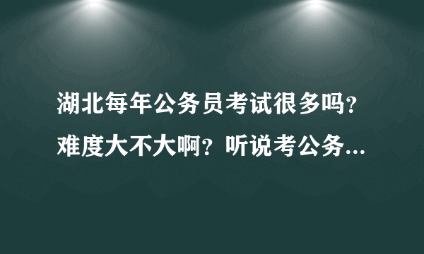 湖北每年公务员考试很多吗？难度大不大啊？听说考公务员内幕很多，有的人有关系送钱就可以被录用吗？