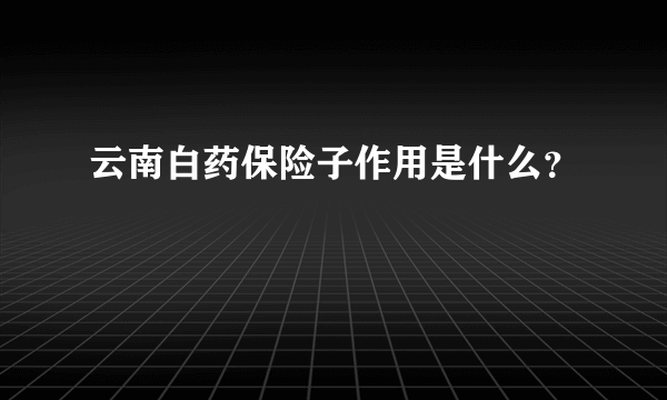 云南白药保险子作用是什么？