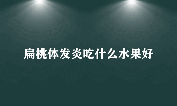 扁桃体发炎吃什么水果好