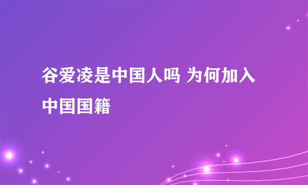 谷爱凌是中国人吗 为何加入中国国籍