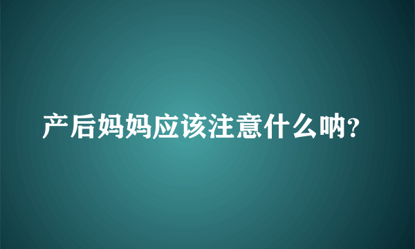 产后妈妈应该注意什么呐？