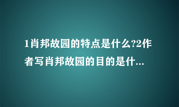 1肖邦故园的特点是什么?2作者写肖邦故园的目的是什么？（1）故园对肖邦的影响？（2）肖邦对故园的影响？