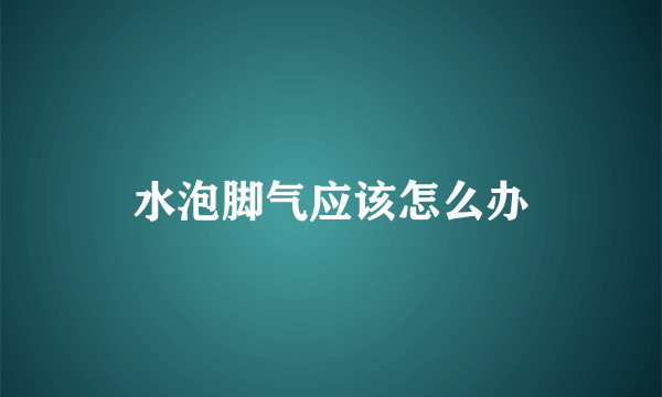 水泡脚气应该怎么办