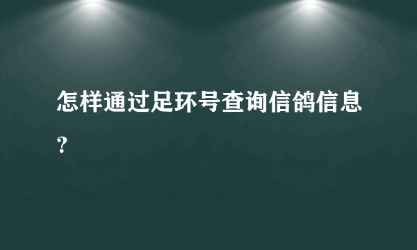 怎样通过足环号查询信鸽信息？