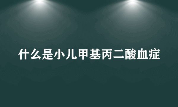 什么是小儿甲基丙二酸血症