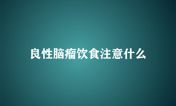 良性脑瘤饮食注意什么