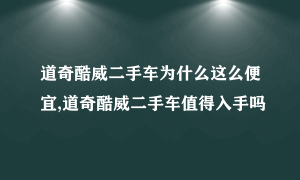 道奇酷威二手车为什么这么便宜,道奇酷威二手车值得入手吗