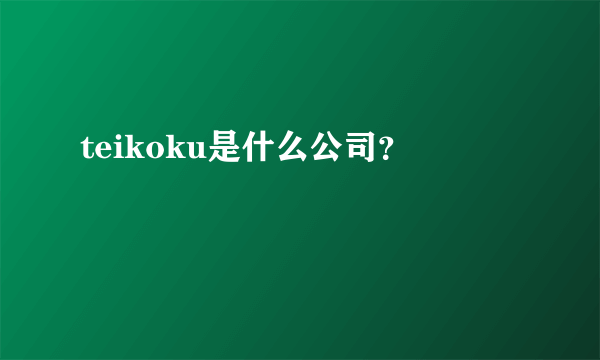 teikoku是什么公司？