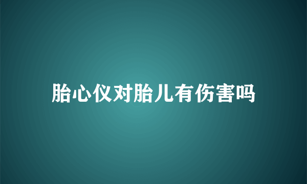 胎心仪对胎儿有伤害吗