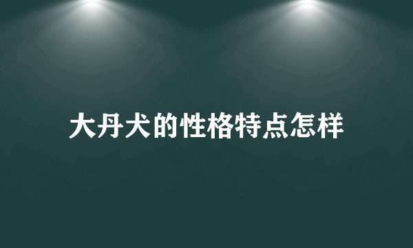 大丹犬的性格特点怎样