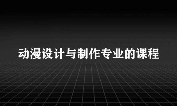 动漫设计与制作专业的课程