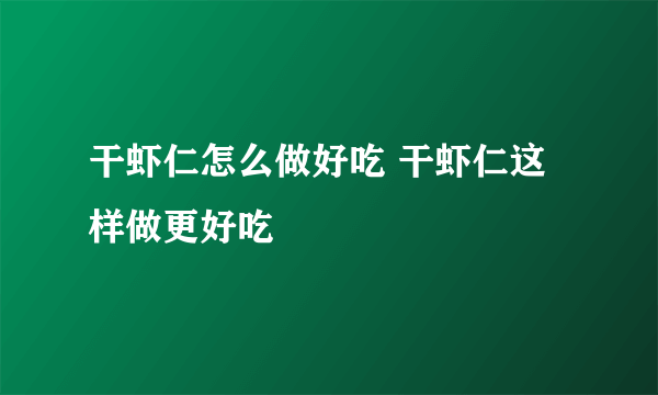 干虾仁怎么做好吃 干虾仁这样做更好吃