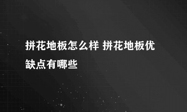 拼花地板怎么样 拼花地板优缺点有哪些