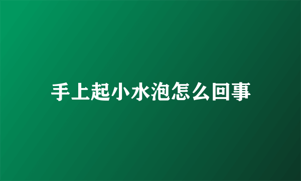 手上起小水泡怎么回事