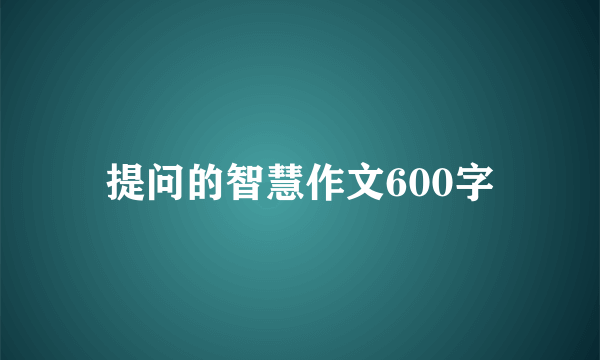 提问的智慧作文600字