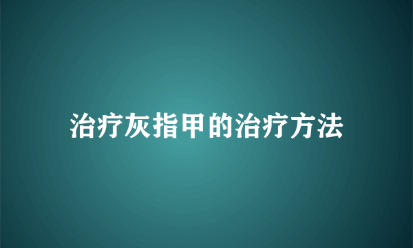 治疗灰指甲的治疗方法