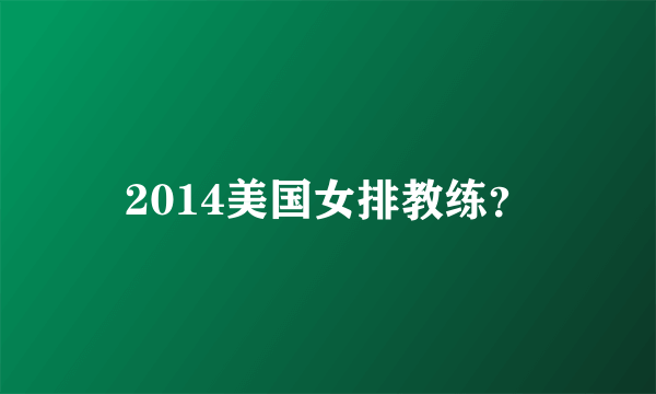 2014美国女排教练？