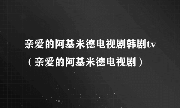 亲爱的阿基米德电视剧韩剧tv（亲爱的阿基米德电视剧）