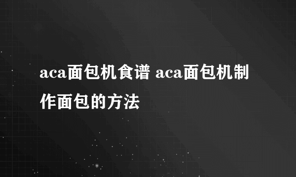 aca面包机食谱 aca面包机制作面包的方法