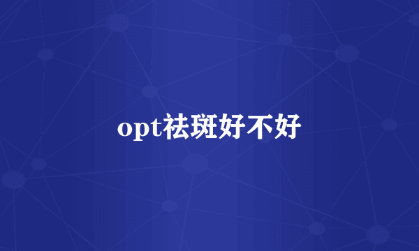 opt祛斑好不好