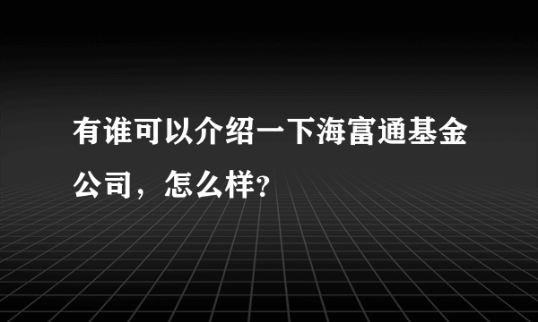 有谁可以介绍一下海富通基金公司，怎么样？