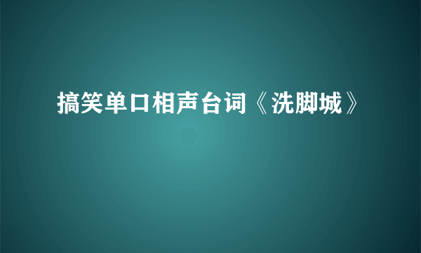 搞笑单口相声台词《洗脚城》