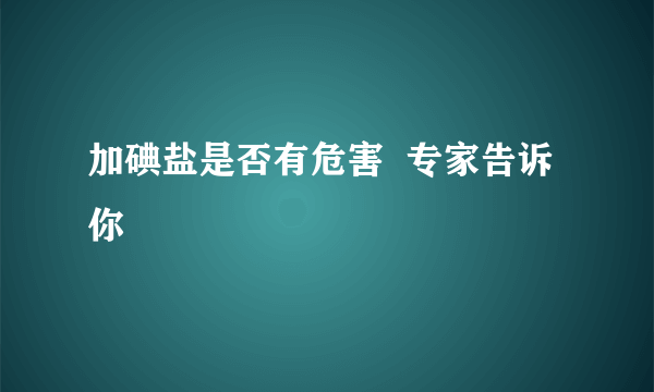 加碘盐是否有危害  专家告诉你