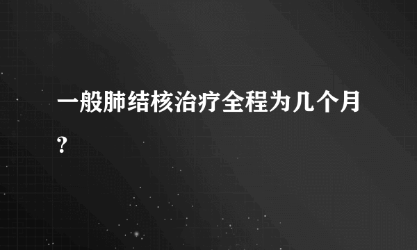 一般肺结核治疗全程为几个月？