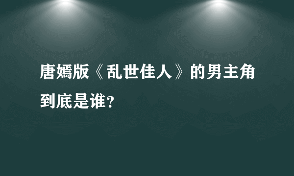 唐嫣版《乱世佳人》的男主角到底是谁？