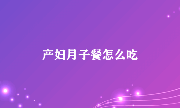 产妇月子餐怎么吃