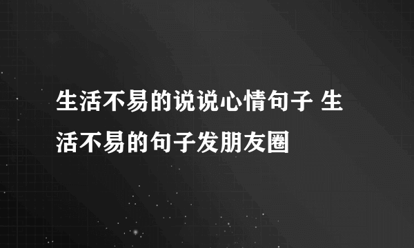 生活不易的说说心情句子 生活不易的句子发朋友圈