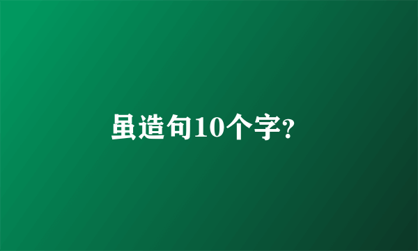 虽造句10个字？