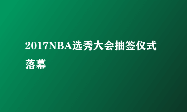 2017NBA选秀大会抽签仪式落幕