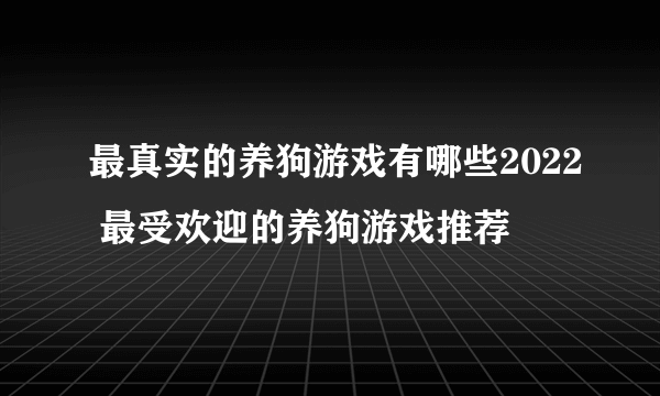 最真实的养狗游戏有哪些2022 最受欢迎的养狗游戏推荐