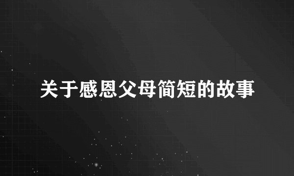 关于感恩父母简短的故事