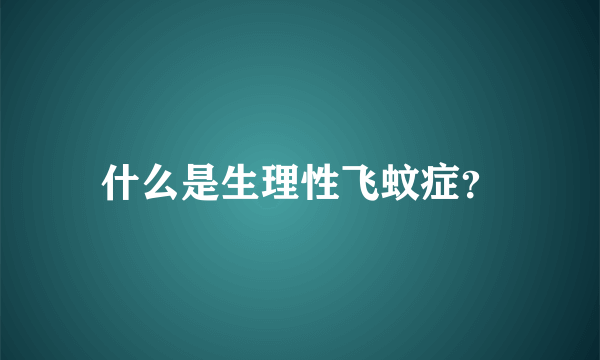 什么是生理性飞蚊症？